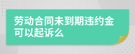 劳动合同未到期违约金可以起诉么