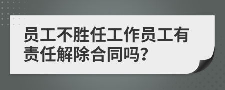 员工不胜任工作员工有责任解除合同吗？