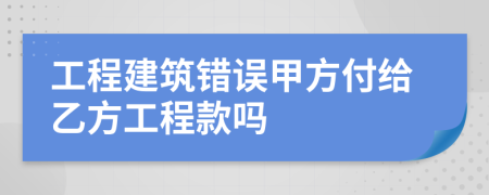 工程建筑错误甲方付给乙方工程款吗