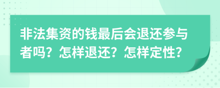 非法集资的钱最后会退还参与者吗？怎样退还？怎样定性？