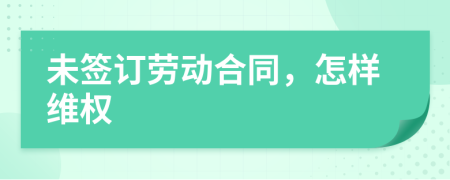 未签订劳动合同，怎样维权