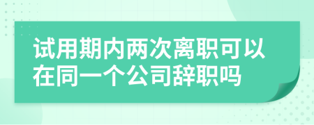 试用期内两次离职可以在同一个公司辞职吗