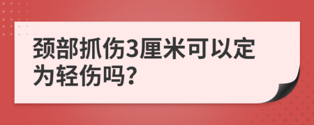 颈部抓伤3厘米可以定为轻伤吗？