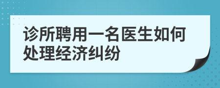 诊所聘用一名医生如何处理经济纠纷