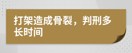 打架造成骨裂，判刑多长时间