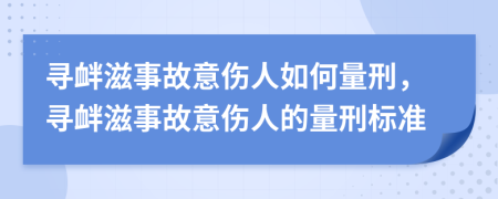 寻衅滋事故意伤人如何量刑，寻衅滋事故意伤人的量刑标准