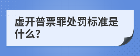 虚开普票罪处罚标准是什么？