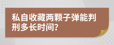 私自收藏两颗子弹能判刑多长时间？