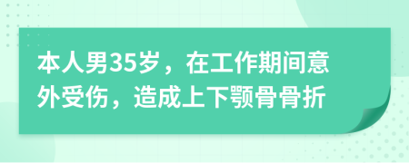 本人男35岁，在工作期间意外受伤，造成上下颚骨骨折