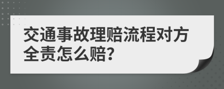 交通事故理赔流程对方全责怎么赔？