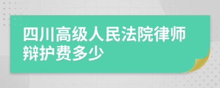 四川高级人民法院律师辩护费多少