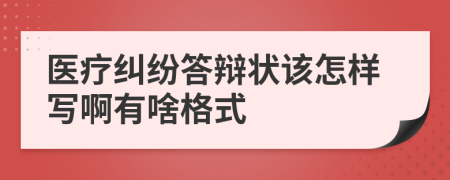 医疗纠纷答辩状该怎样写啊有啥格式