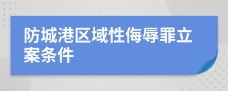 防城港区域性侮辱罪立案条件