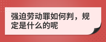 强迫劳动罪如何判，规定是什么的呢