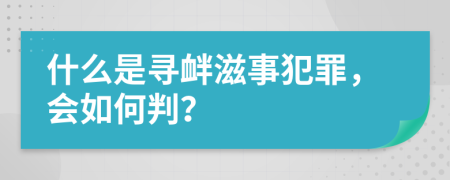 什么是寻衅滋事犯罪，会如何判？