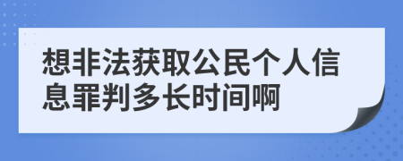 想非法获取公民个人信息罪判多长时间啊