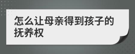 怎么让母亲得到孩子的抚养权