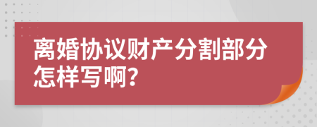 离婚协议财产分割部分怎样写啊？