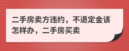 二手房卖方违约，不退定金该怎样办，二手房买卖