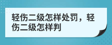 轻伤二级怎样处罚，轻伤二级怎样判