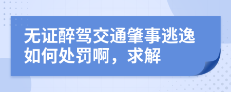 无证醉驾交通肇事逃逸如何处罚啊，求解