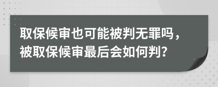 取保候审也可能被判无罪吗，被取保候审最后会如何判？