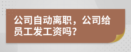 公司自动离职，公司给员工发工资吗？