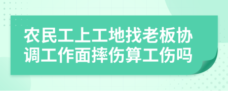 农民工上工地找老板协调工作面摔伤算工伤吗