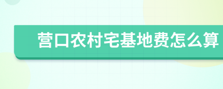 营口农村宅基地费怎么算