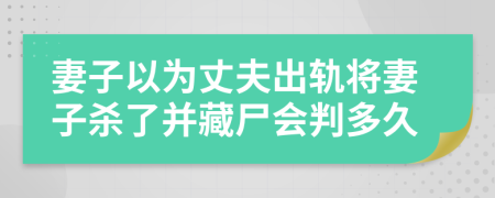 妻子以为丈夫出轨将妻子杀了并藏尸会判多久