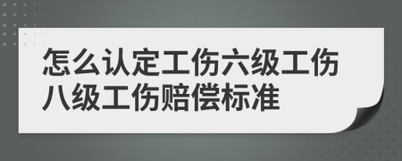 怎么认定工伤六级工伤八级工伤赔偿标准