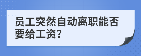 员工突然自动离职能否要给工资？