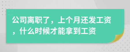 公司离职了，上个月还发工资，什么时候才能拿到工资