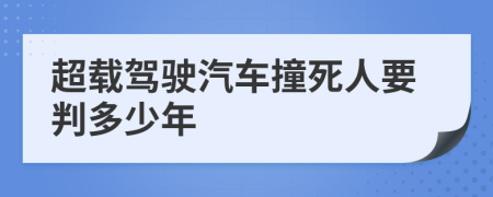 超载驾驶汽车撞死人要判多少年