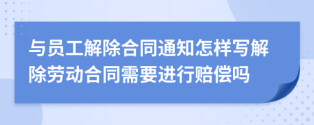 与员工解除合同通知怎样写解除劳动合同需要进行赔偿吗