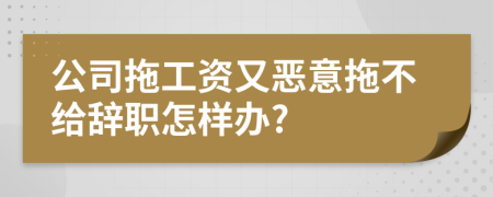 公司拖工资又恶意拖不给辞职怎样办?