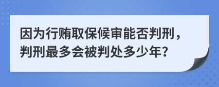 因为行贿取保候审能否判刑，判刑最多会被判处多少年？