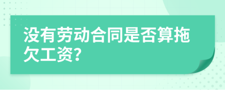 没有劳动合同是否算拖欠工资？