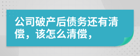 公司破产后债务还有清偿，该怎么清偿，