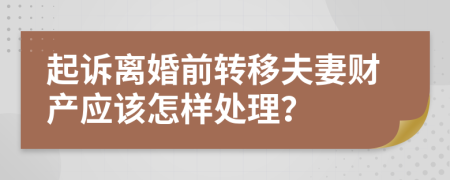 起诉离婚前转移夫妻财产应该怎样处理？