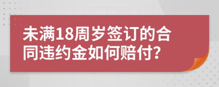 未满18周岁签订的合同违约金如何赔付？