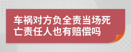 车祸对方负全责当场死亡责任人也有赔偿吗