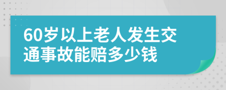 60岁以上老人发生交通事故能赔多少钱