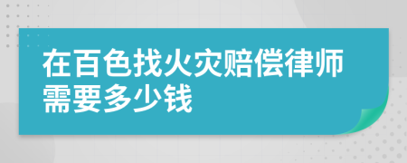 在百色找火灾赔偿律师需要多少钱