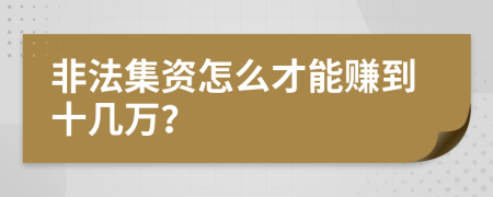 非法集资怎么才能赚到十几万？