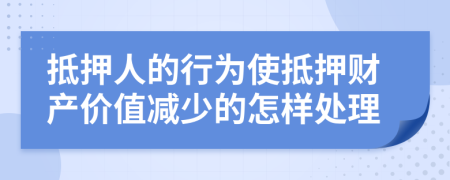 抵押人的行为使抵押财产价值减少的怎样处理