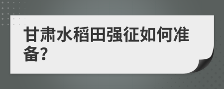 甘肃水稻田强征如何准备？