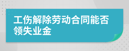 工伤解除劳动合同能否领失业金