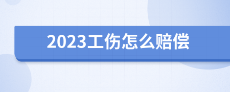 2023工伤怎么赔偿