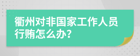 衢州对非国家工作人员行贿怎么办？